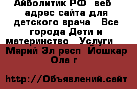 Айболитик.РФ  веб – адрес сайта для детского врача - Все города Дети и материнство » Услуги   . Марий Эл респ.,Йошкар-Ола г.